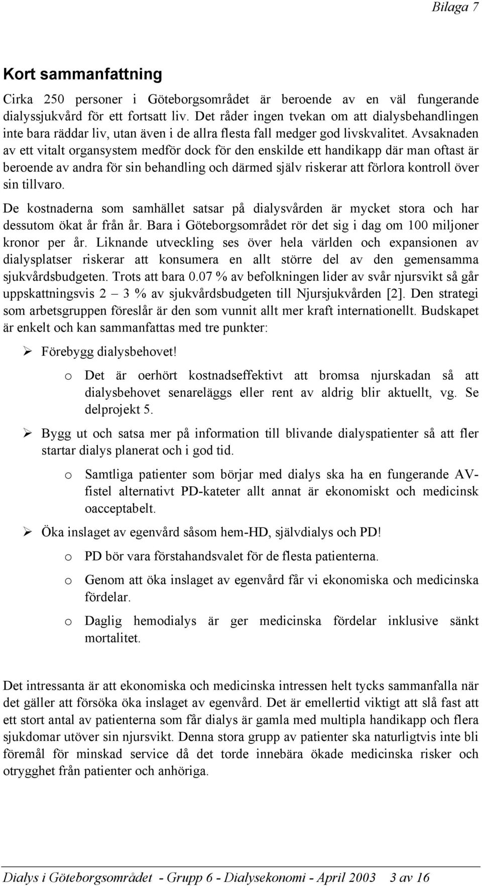 Avsaknaden av ett vitalt organsystem medför dock för den enskilde ett handikapp där man oftast är beroende av andra för sin behandling och därmed själv riskerar att förlora kontroll över sin tillvaro.