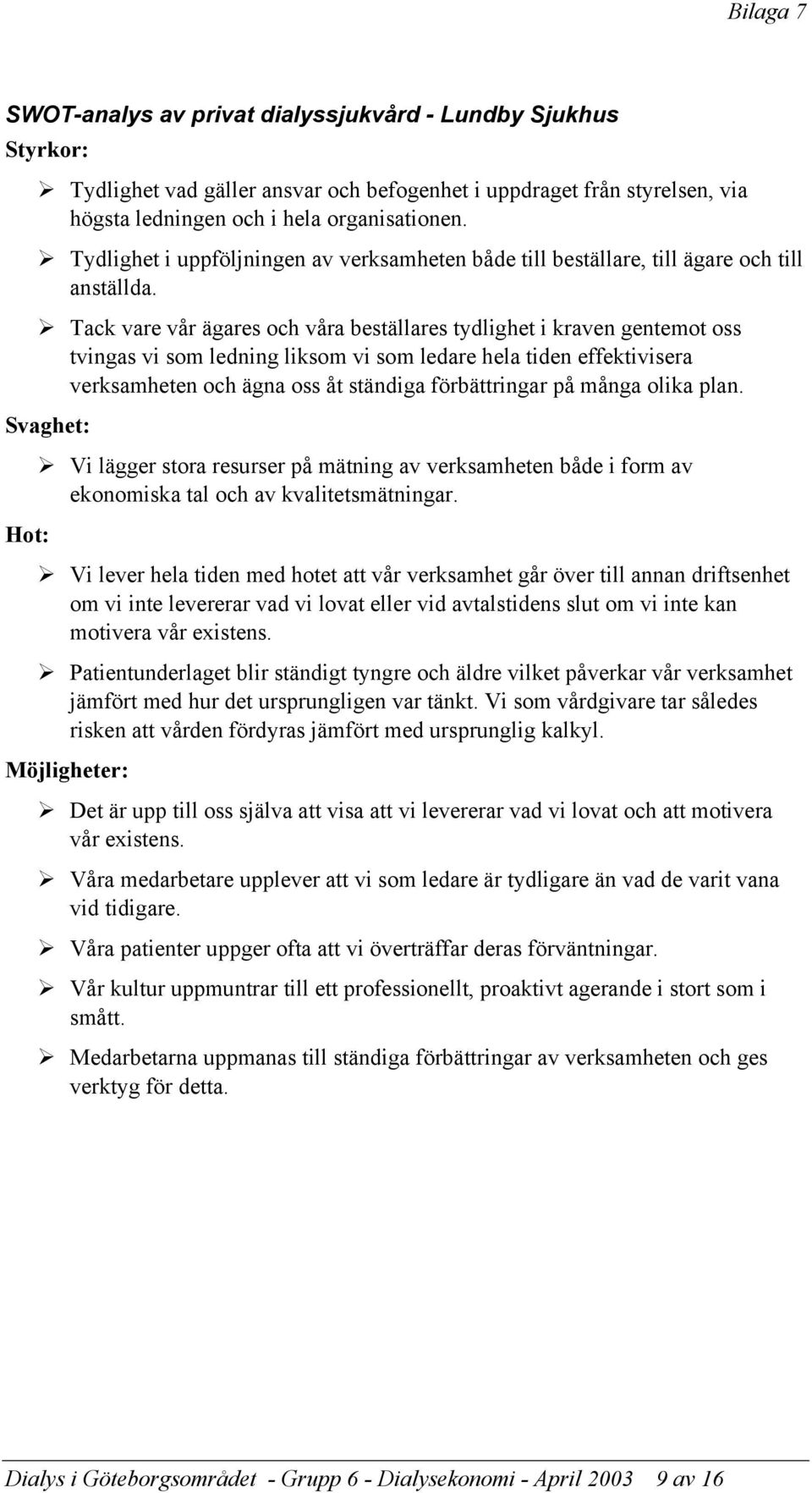 Tack vare vår ägares och våra beställares tydlighet i kraven gentemot oss tvingas vi som ledning liksom vi som ledare hela tiden effektivisera verksamheten och ägna oss åt ständiga förbättringar på