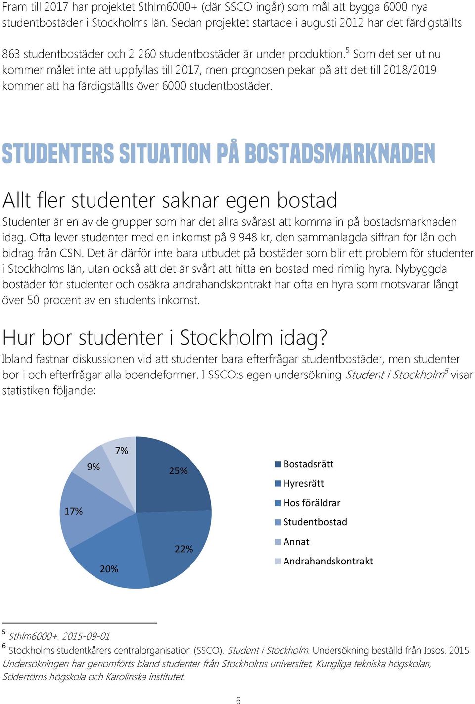 5 Som det ser ut nu kommer målet inte att uppfyllas till 2017, men prognosen pekar på att det till 2018/2019 kommer att ha färdigställts över 6000 studentbostäder.