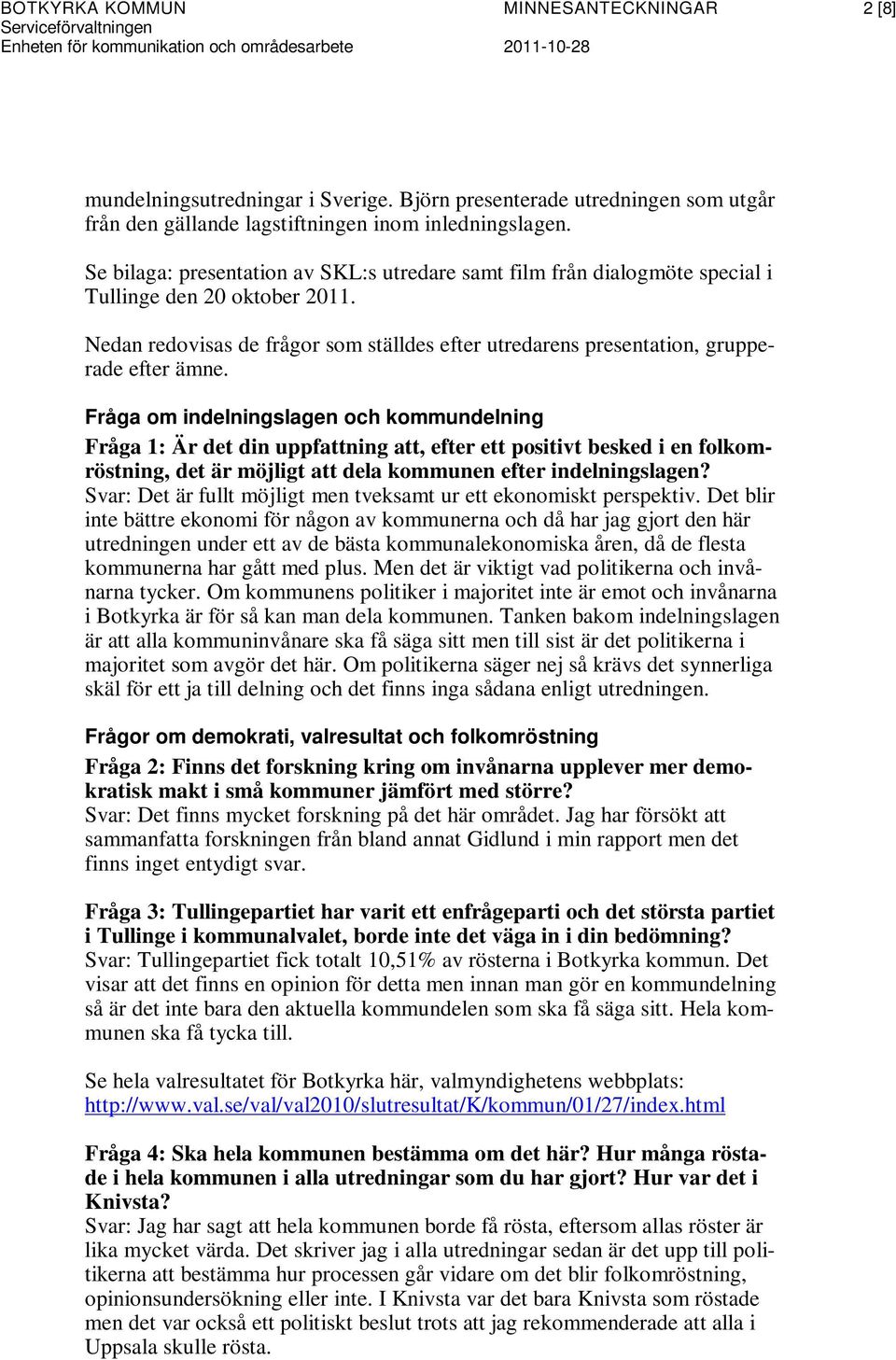 Fråga om indelningslagen och kommundelning Fråga 1: Är det din uppfattning att, efter ett positivt besked i en folkomröstning, det är möjligt att dela kommunen efter indelningslagen?