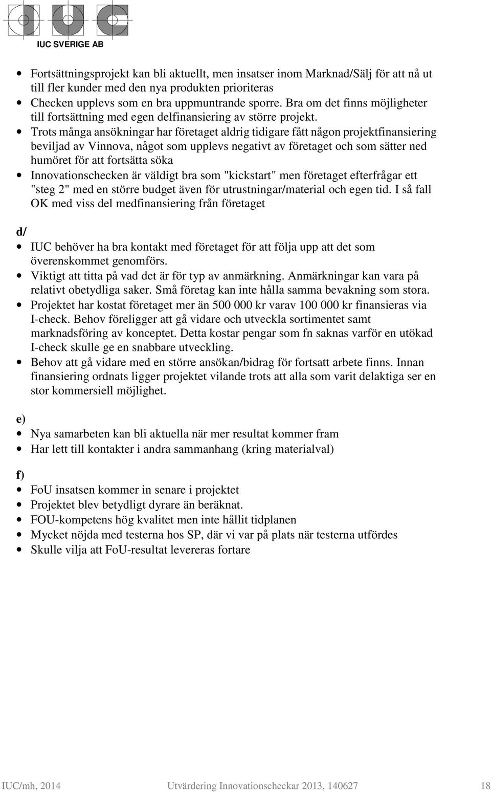 Trots många ansökningar har företaget aldrig tidigare fått någon projektfinansiering beviljad av Vinnova, något som upplevs negativt av företaget och som sätter ned humöret för att fortsätta söka