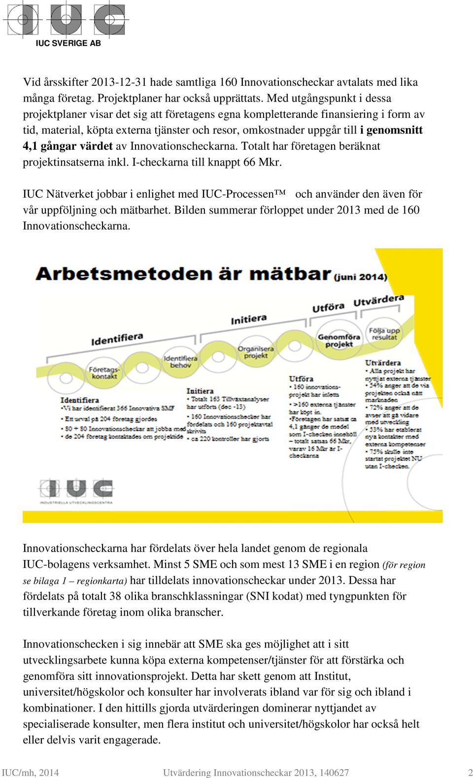 4,1 gångar värdet av Innovationscheckarna. Totalt har företagen beräknat projektinsatserna inkl. I-checkarna till knappt 66 Mkr.