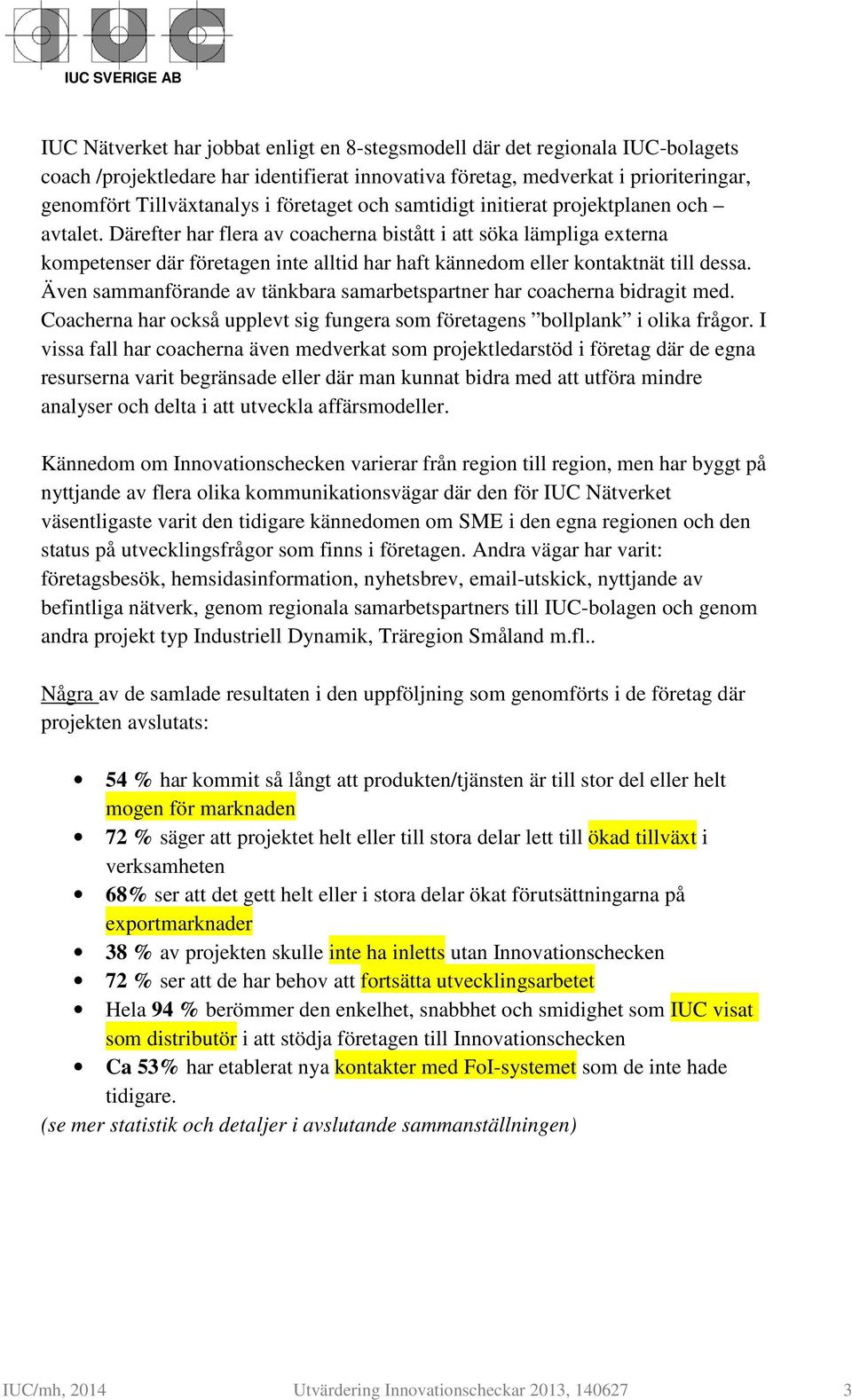 Därefter har flera av coacherna bistått i att söka lämpliga externa kompetenser där företagen inte alltid har haft kännedom eller kontaktnät till dessa.