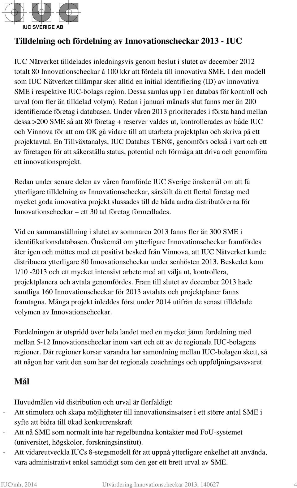 Dessa samlas upp i en databas för kontroll och urval (om fler än tilldelad volym). Redan i januari månads slut fanns mer än 200 identifierade företag i databasen.