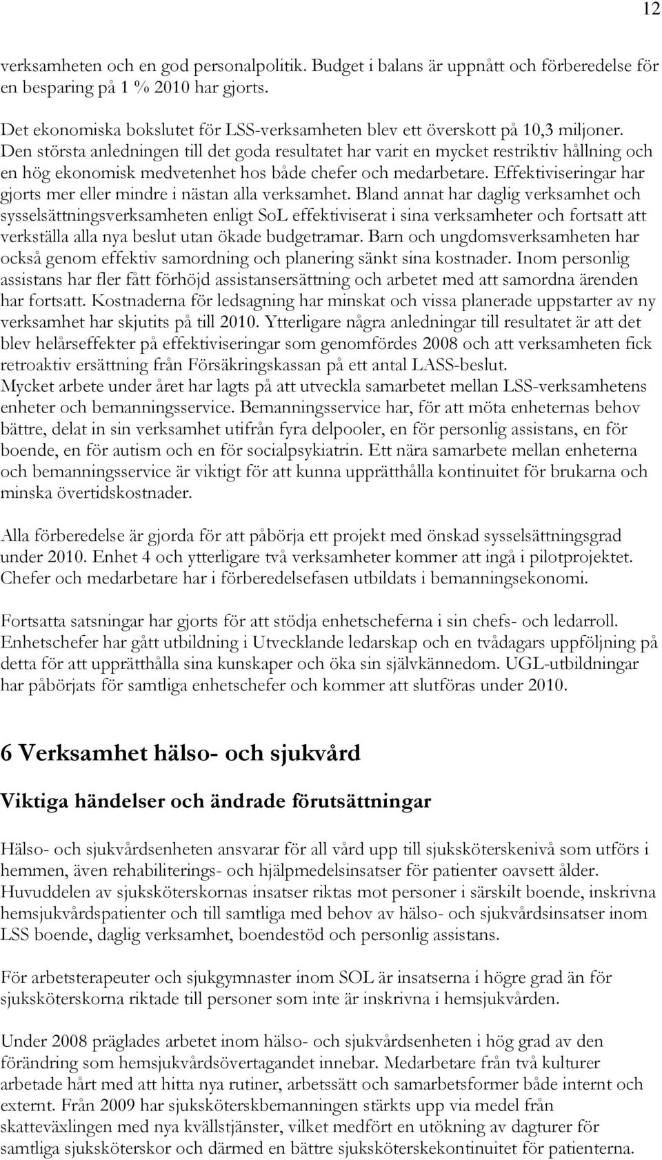 Den största anledningen till det goda resultatet har varit en mycket restriktiv hållning och en hög ekonomisk medvetenhet hos både chefer och medarbetare.