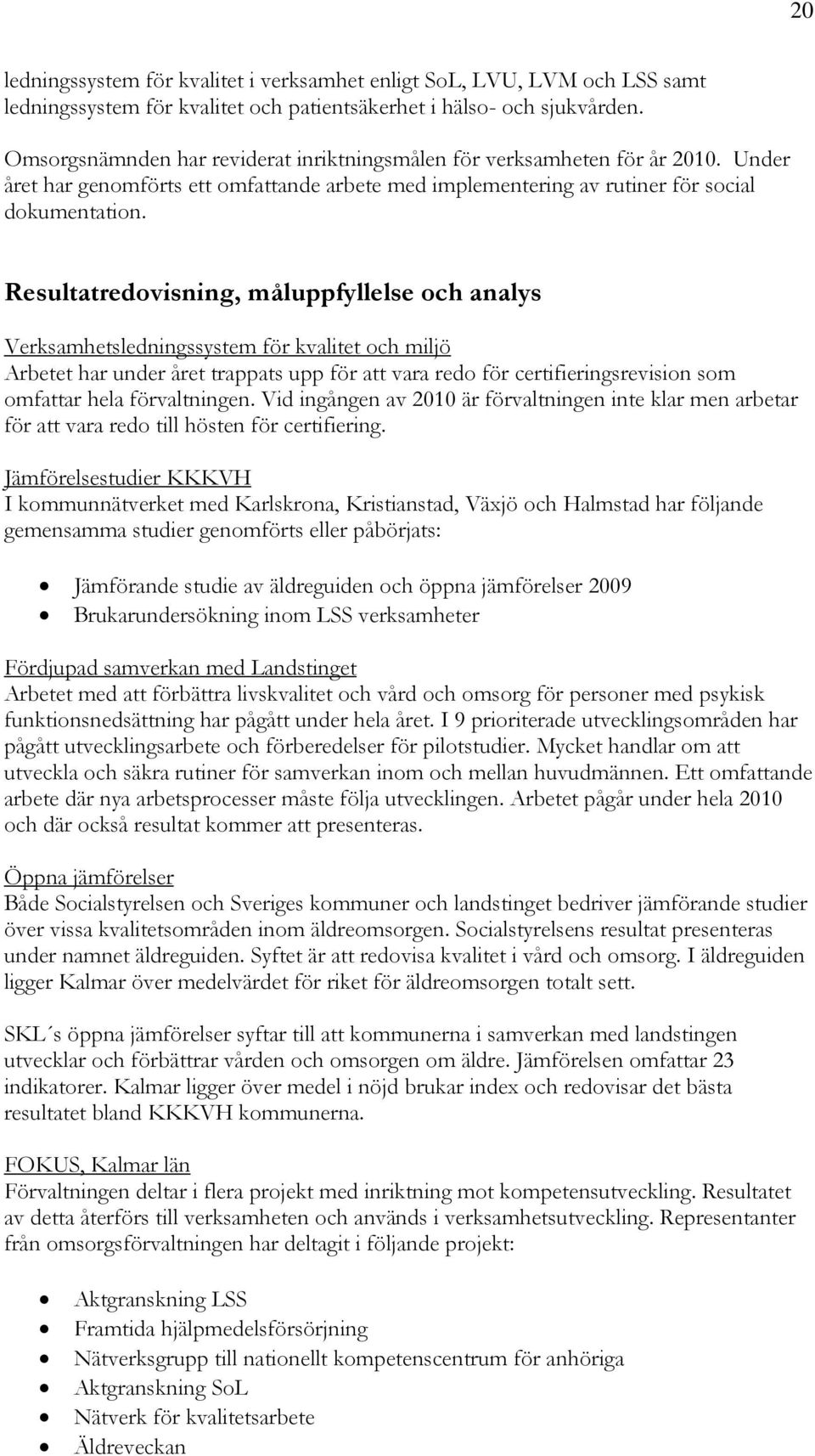 Resultatredovisning, måluppfyllelse och analys Verksamhetsledningssystem för kvalitet och miljö Arbetet har under året trappats upp för att vara redo för certifieringsrevision som omfattar hela