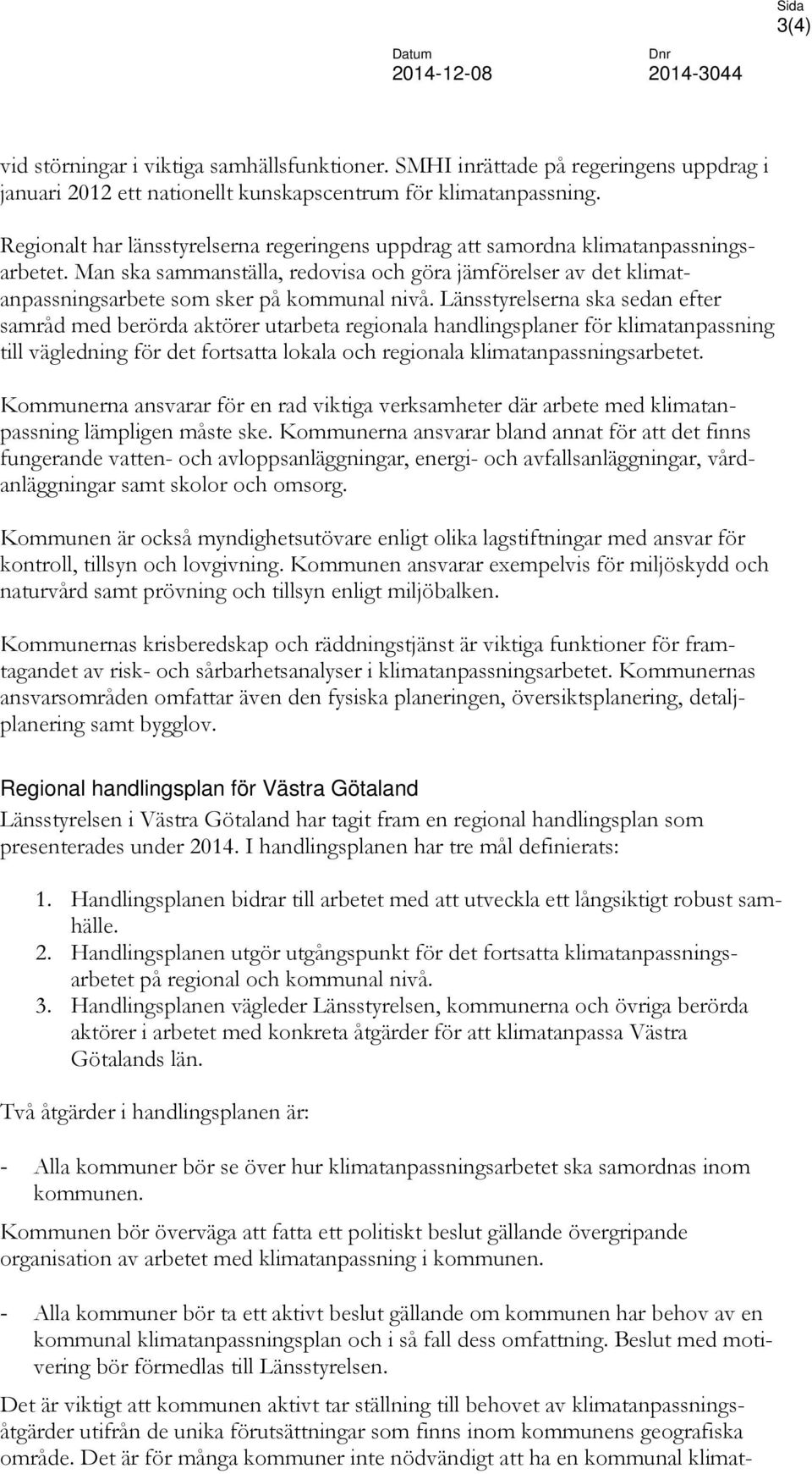 Länsstyrelserna ska sedan efter samråd med berörda aktörer utarbeta regionala handlingsplaner för klimatanpassning till vägledning för det fortsatta lokala och regionala klimatanpassningsarbetet.