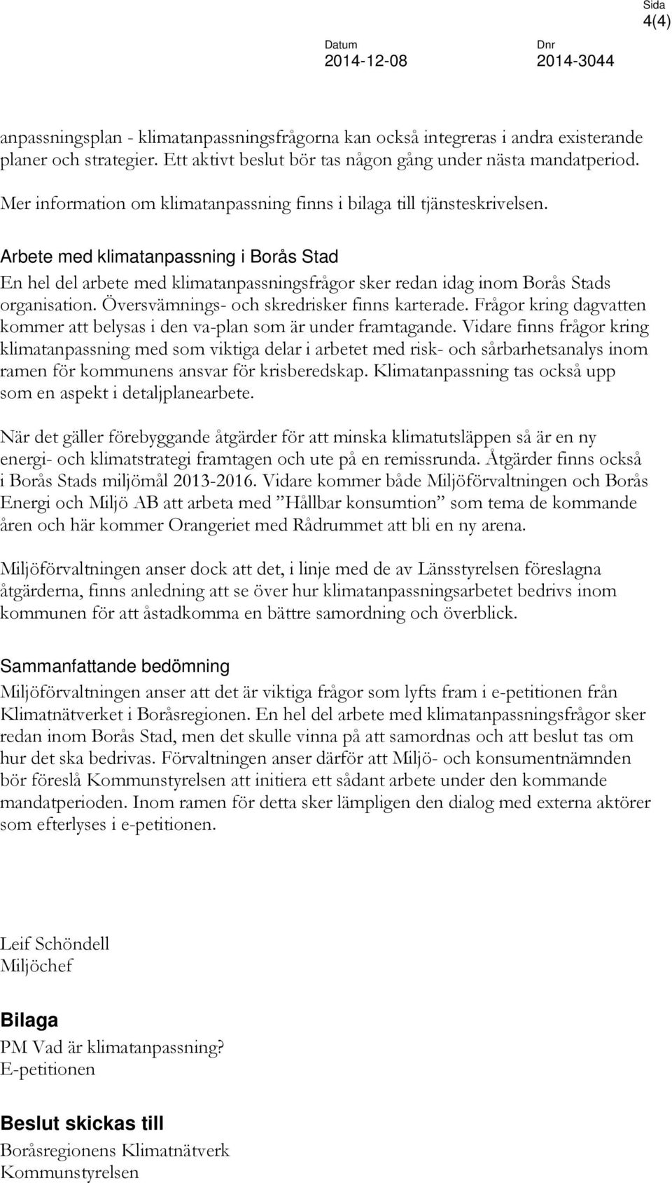 Arbete med klimatanpassning i Borås Stad En hel del arbete med klimatanpassningsfrågor sker redan idag inom Borås Stads organisation. Översvämnings- och skredrisker finns karterade.