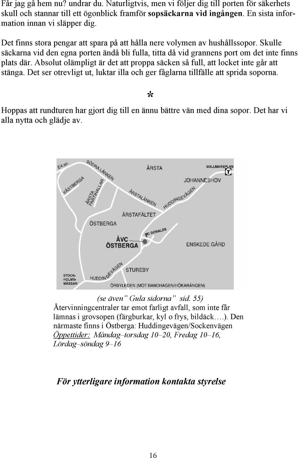 Skulle säckarna vid den egna porten ändå bli fulla, titta då vid grannens port om det inte finns plats där. Absolut olämpligt är det att proppa säcken så full, att locket inte går att stänga.