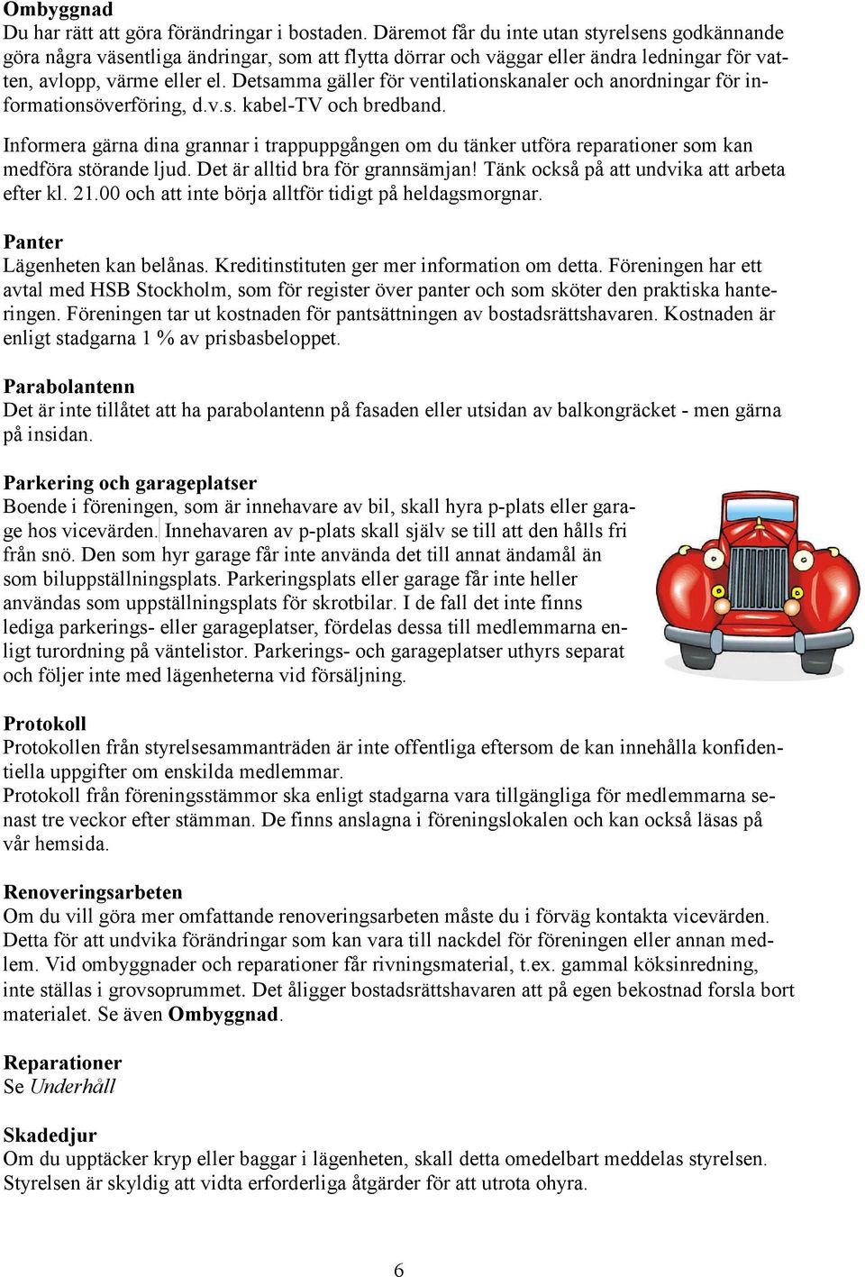 Detsamma gäller för ventilationskanaler och anordningar för informationsöverföring, d.v.s. kabel-tv och bredband.