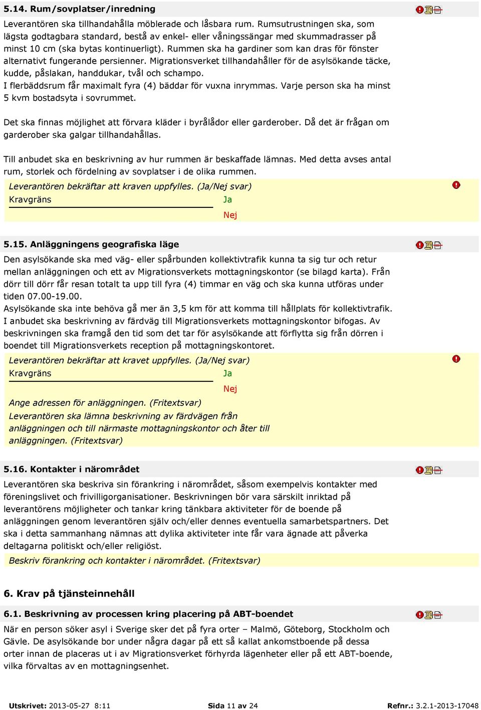 Rummen ska ha gardiner som kan dras för fönster alternativt fungerande persienner. Migrationsverket tillhandahåller för de asylsökande täcke, kudde, påslakan, handdukar, tvål och schampo.