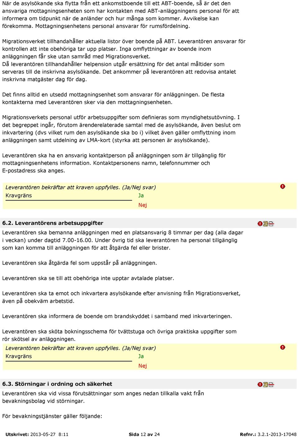 Leverantören ansvarar för kontrollen att inte obehöriga tar upp platser. Inga omflyttningar av boende inom anläggningen får ske utan samråd med Migrationsverket.