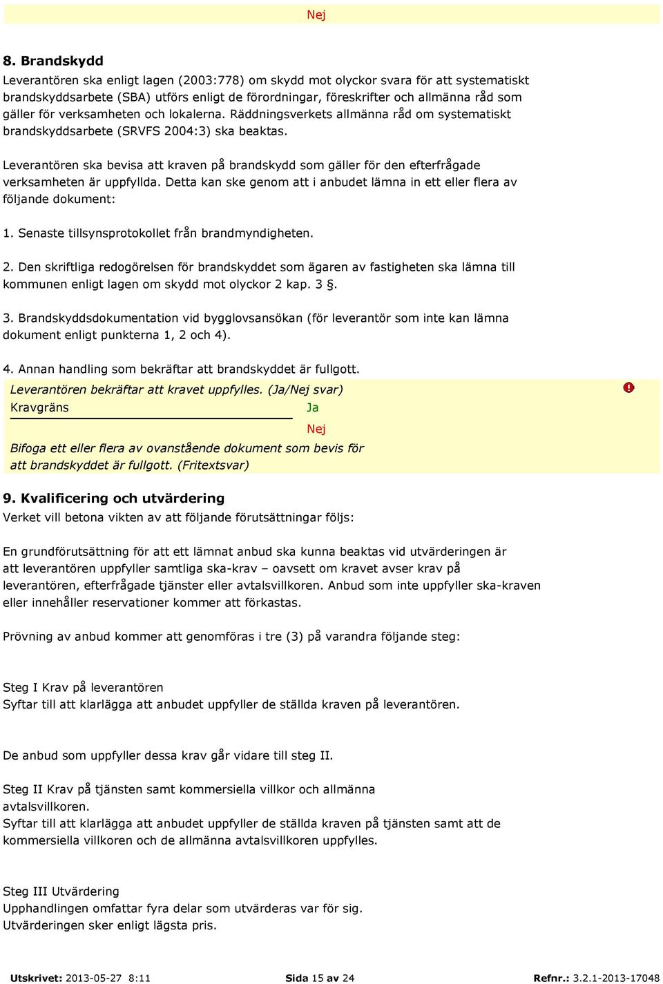 Leverantören ska bevisa att kraven på brandskydd som gäller för den efterfrågade verksamheten är uppfyllda. Detta kan ske genom att i anbudet lämna in ett eller flera av följande dokument: 1.