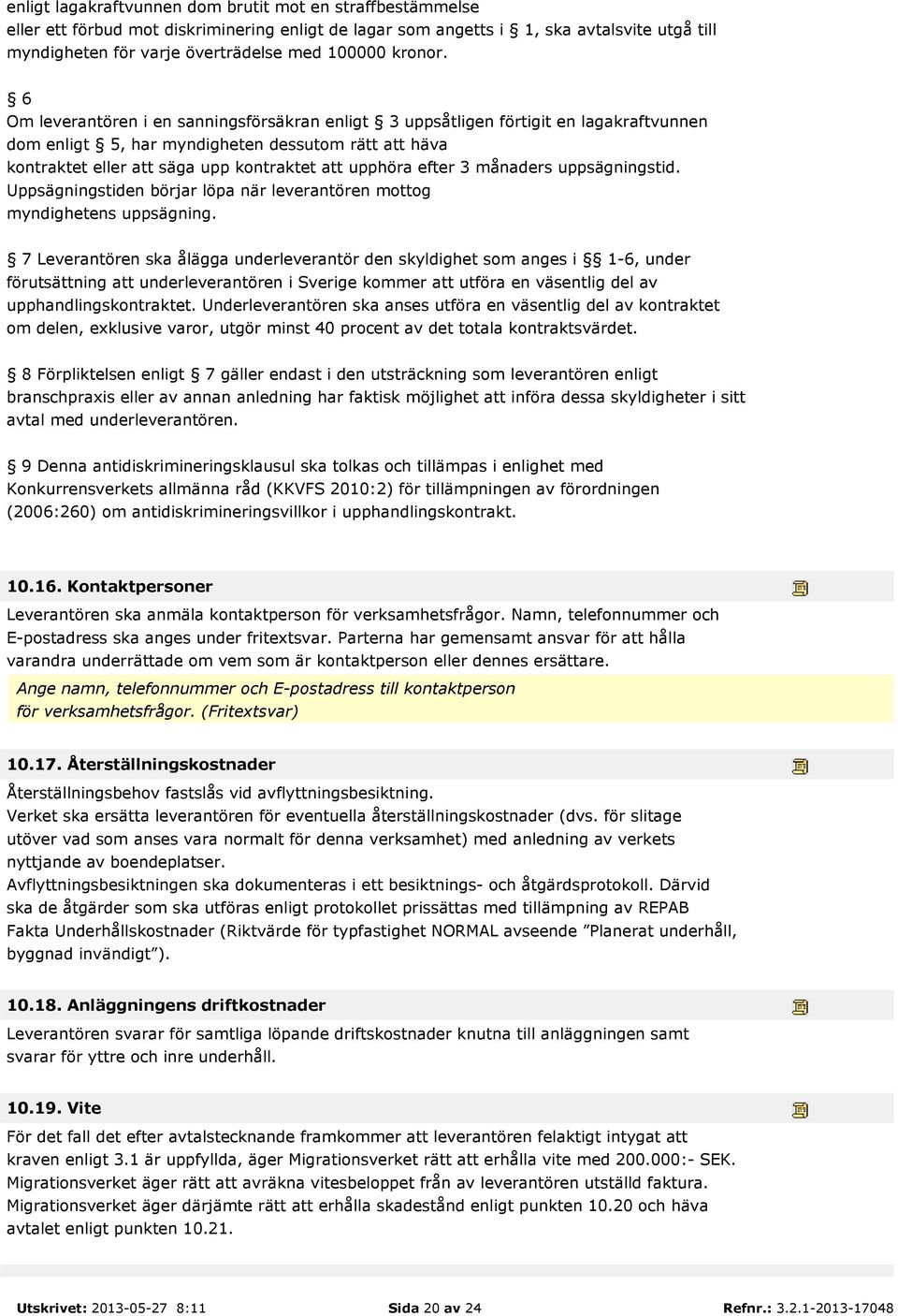 6 Om leverantören i en sanningsförsäkran enligt 3 uppsåtligen förtigit en lagakraftvunnen dom enligt 5, har myndigheten dessutom rätt att häva kontraktet eller att säga upp kontraktet att upphöra