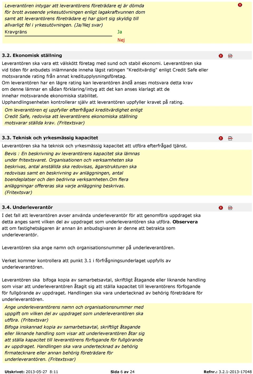 Leverantören ska vid tiden för anbudets inlämnande inneha lägst ratingen "Kreditvärdig" enligt Credit Safe eller motsvarande rating från annat kreditupplysningsföretag.