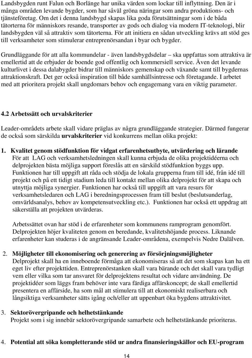 som tätorterna. För att initiera en sådan utveckling krävs att stöd ges till verksamheter som stimulerar entreprenörsandan i byar och bygder.