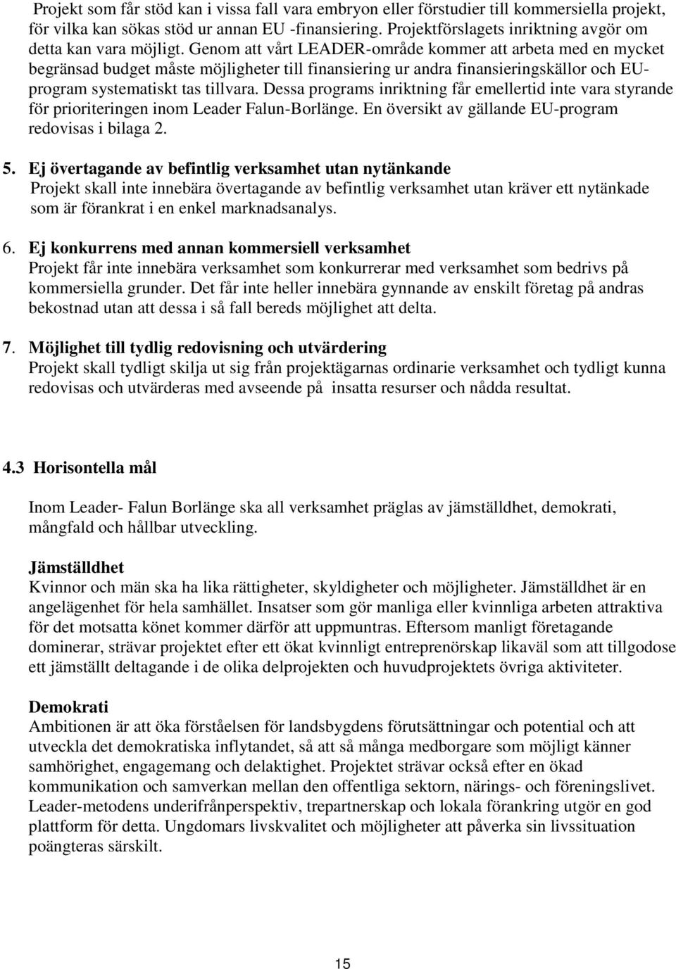 Genom att vårt LEADER-område kommer att arbeta med en mycket begränsad budget måste möjligheter till finansiering ur andra finansieringskällor och EUprogram systematiskt tas tillvara.