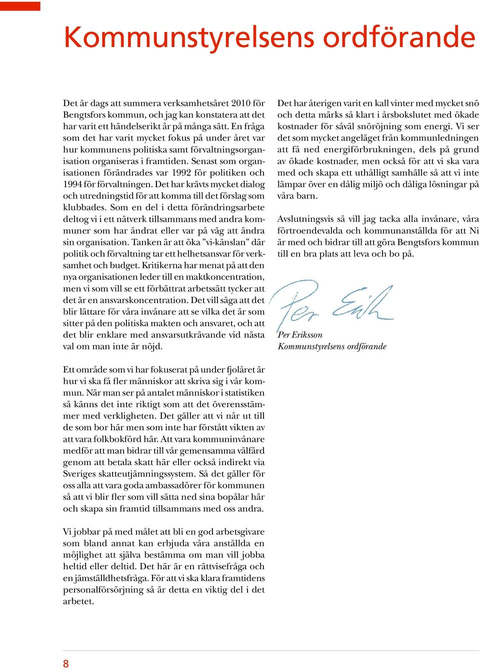 Senast som organisationen förändrades var 1992 för politiken och 1994 för förvaltningen. Det har krävts mycket dialog och utredningstid för att komma till det förslag som klubbades.