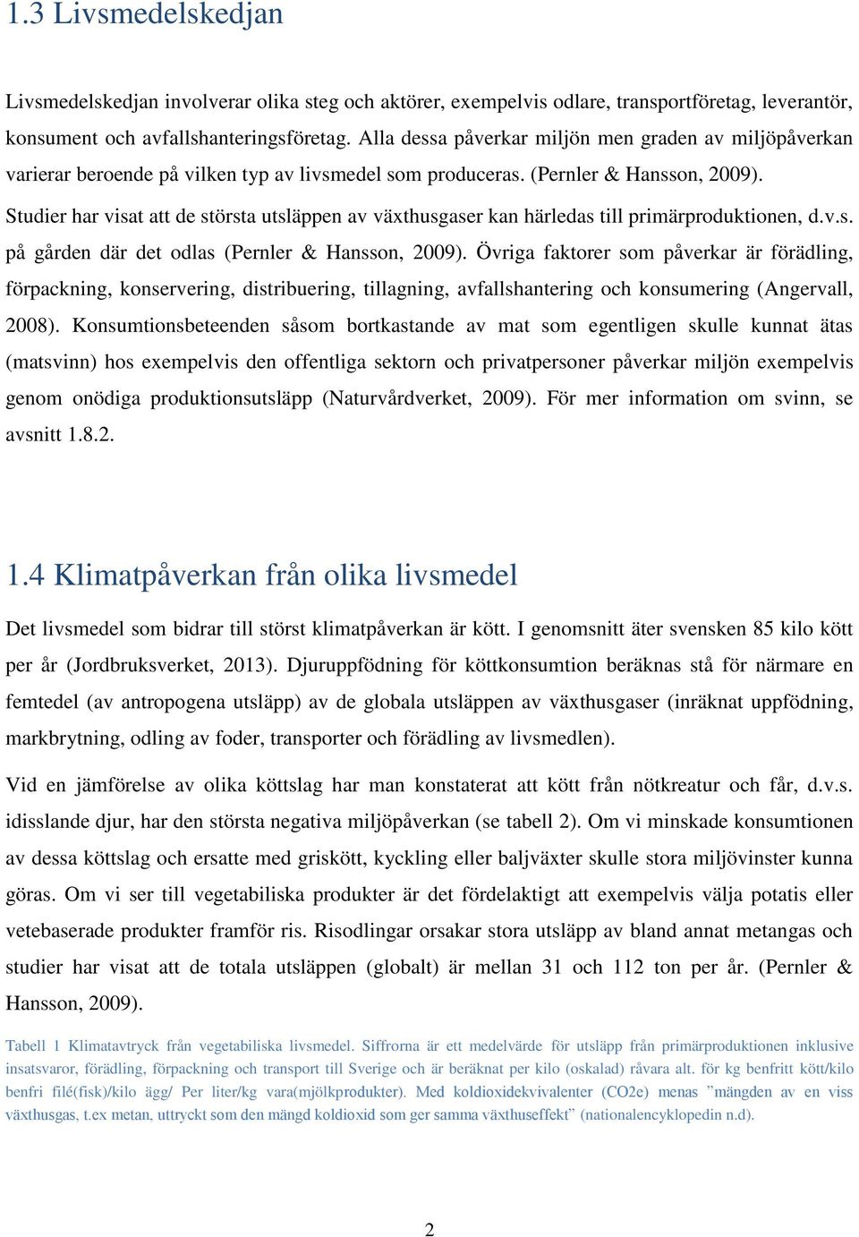 Studier har visat att de största utsläppen av växthusgaser kan härledas till primärproduktionen, d.v.s. på gården där det odlas (Pernler & Hansson, 2009).