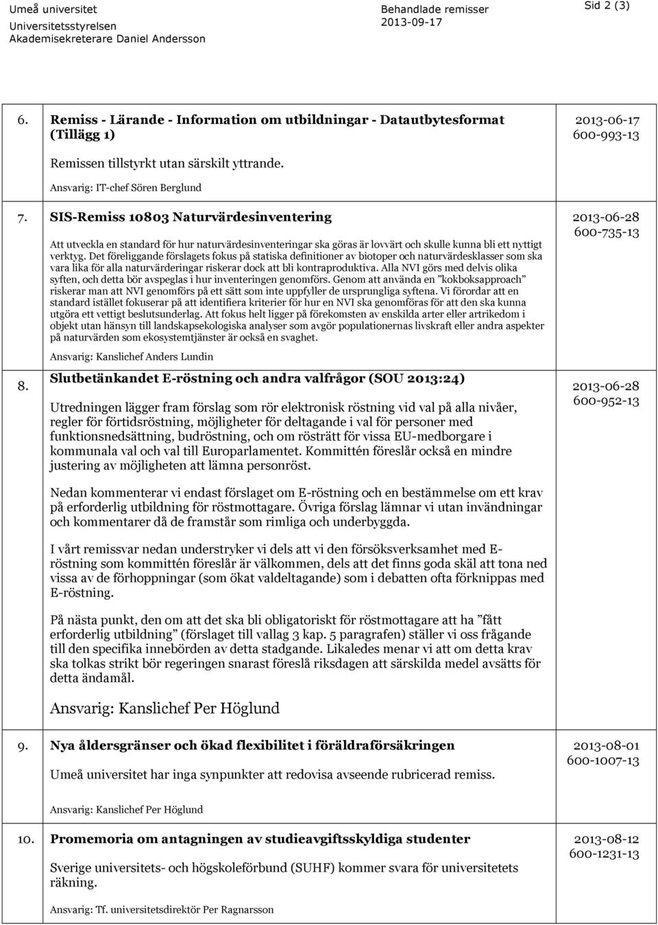 SIS-Remiss 10803 Naturvärdesinventering 8. Att utveckla en standard för hur naturvärdesinventeringar ska göras är lovvärt och skulle kunna bli ett nyttigt verktyg.