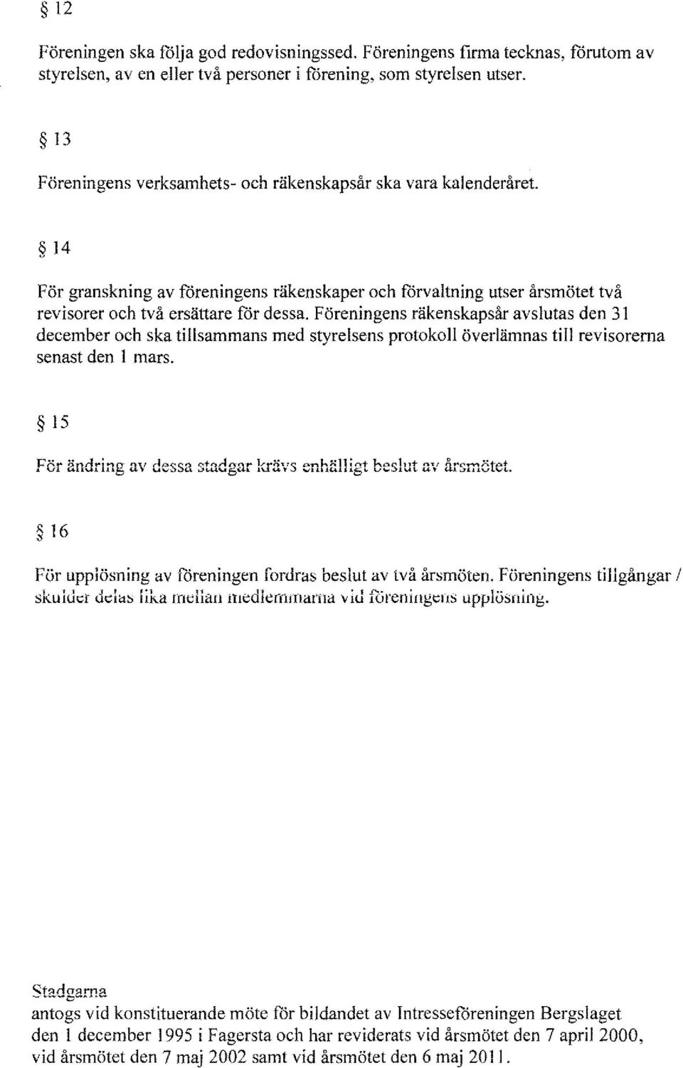 F öreningens räkenskapsår avsutas den 31 december och ska tisammans med styresens protoko överämnas ti revisorerna senast den mars. 15 För ändring av dessa stadgar krävs enhii11igt besut av årsmötet.