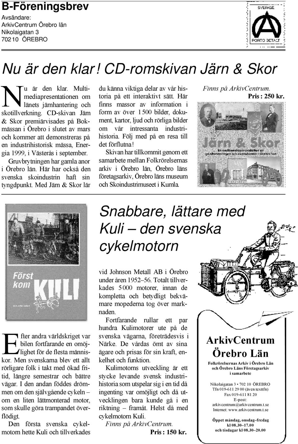CD-skivan Järn & Skor premiärvisades på Bokmässan i Örebro i slutet av mars och kommer att demonstreras på en industrihistorisk mässa, Energia 1999, i Västerås i september.