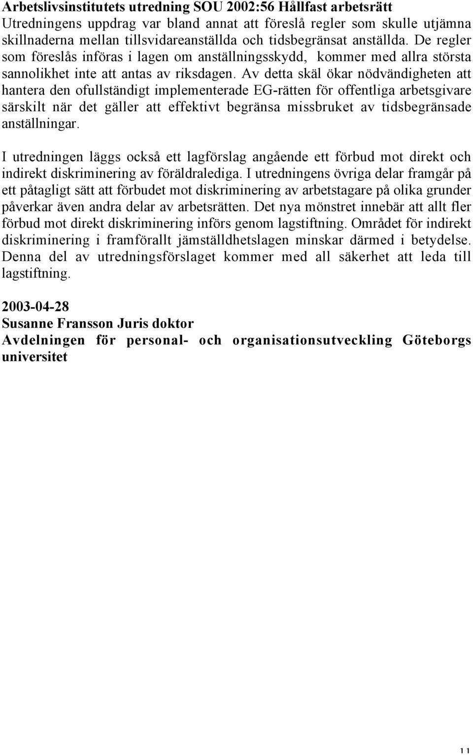 Av detta skäl ökar nödvändigheten att hantera den ofullständigt implementerade EG-rätten för offentliga arbetsgivare särskilt när det gäller att effektivt begränsa missbruket av tidsbegränsade