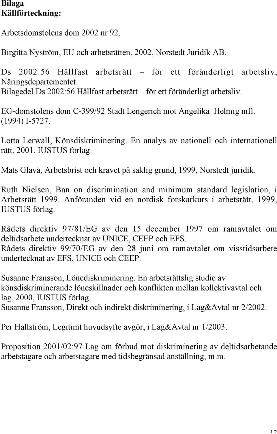 EG-domstolens dom C-399/92 Stadt Lengerich mot Angelika Helmig mfl. (1994) I-5727. Lotta Lerwall, Könsdiskriminering. En analys av nationell och internationell rätt, 2001, IUSTUS förlag.