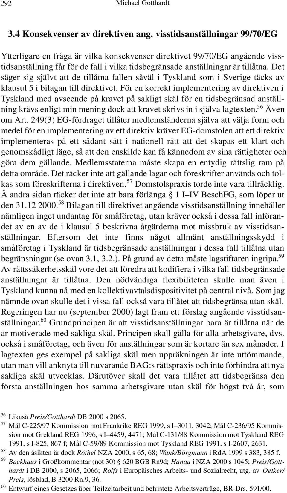 Det säger sig självt att de tillåtna fallen såväl i Tyskland som i Sverige täcks av klausul 5 i bilagan till direktivet.