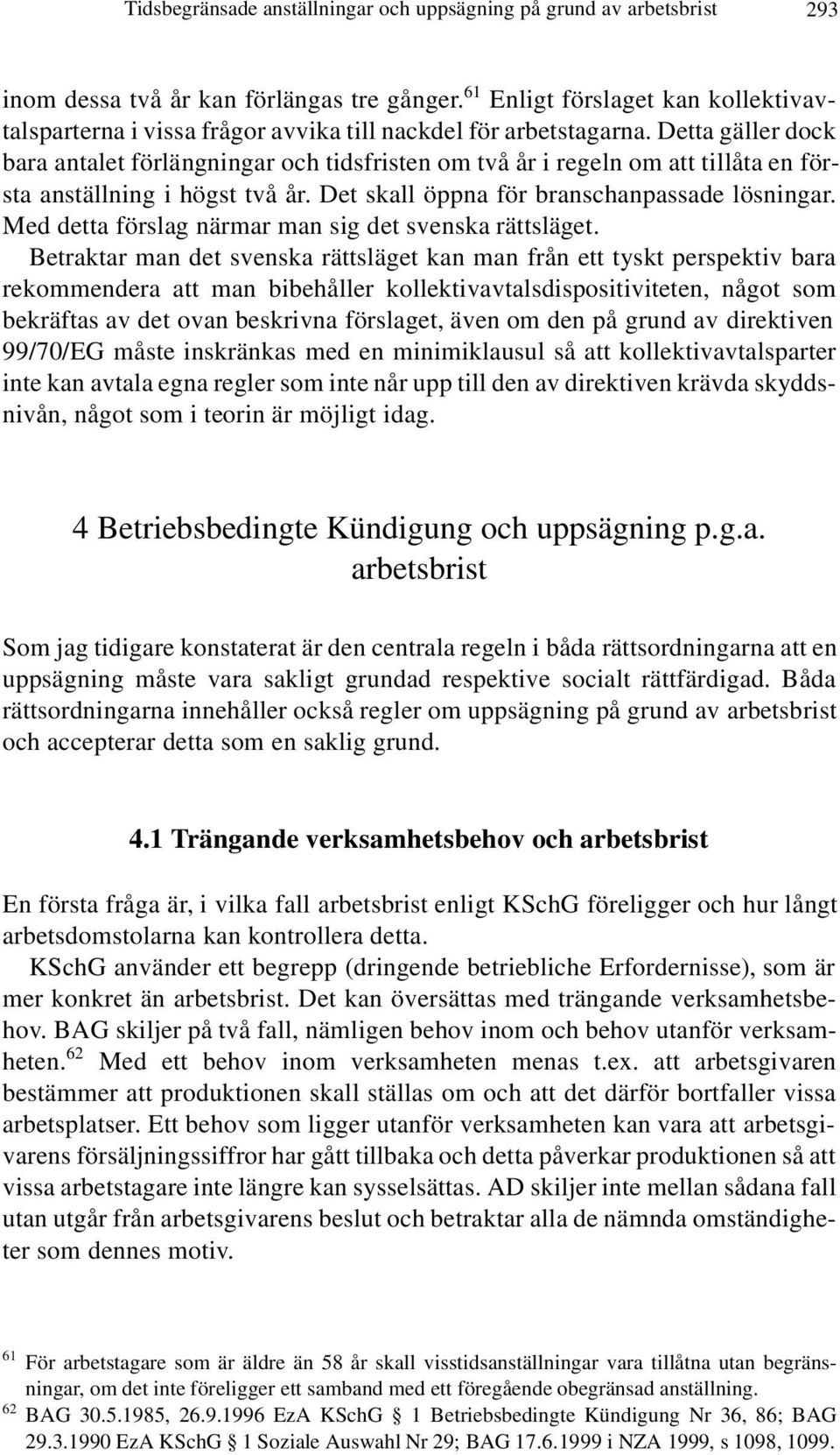 Detta gäller dock bara antalet förlängningar och tidsfristen om två år i regeln om att tillåta en första anställning i högst två år. Det skall öppna för branschanpassade lösningar.