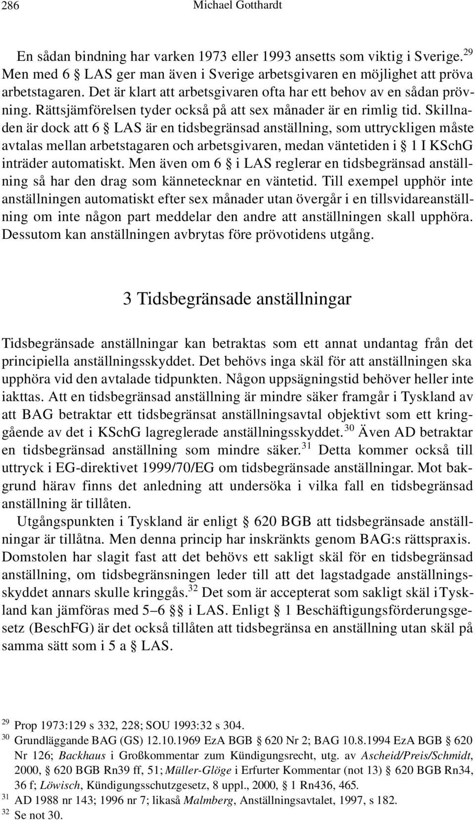 Skillnaden är dock att 6 LAS är en tidsbegränsad anställning, som uttryckligen måste avtalas mellan arbetstagaren och arbetsgivaren, medan väntetiden i 1 I KSchG inträder automatiskt.