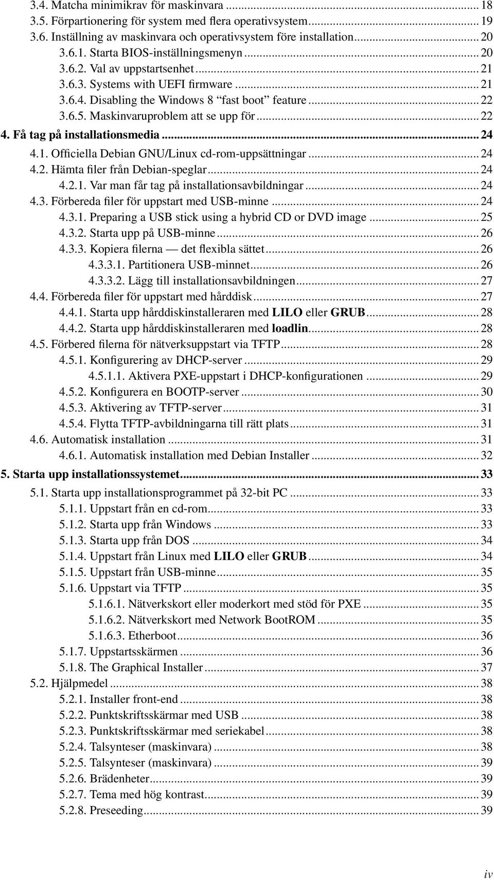 Få tag på installationsmedia... 24 4.1. Officiella Debian GNU/Linux cd-rom-uppsättningar... 24 4.2. Hämta filer från Debian-speglar... 24 4.2.1. Var man får tag på installationsavbildningar... 24 4.3.