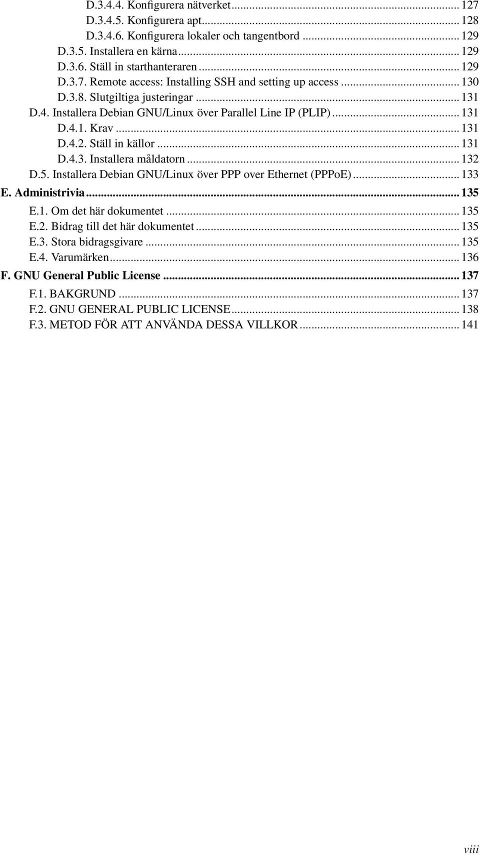 5. Installera Debian GNU/Linux över PPP over Ethernet (PPPoE)... 133 E. Administrivia... 135 E.1. Om det här dokumentet... 135 E.2. Bidrag till det här dokumentet... 135 E.3. Stora bidragsgivare.