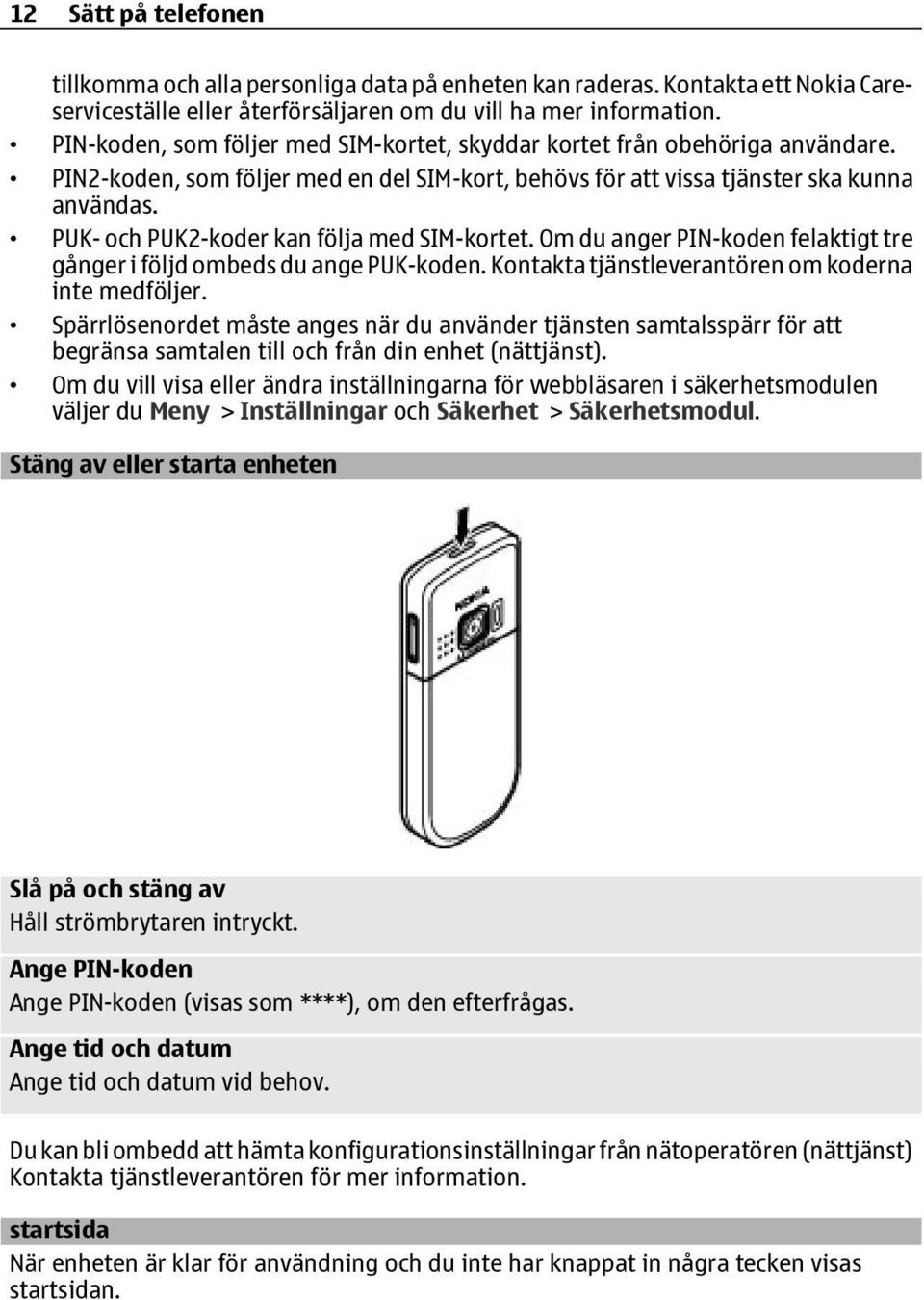 PUK- och PUK2-koder kan följa med SIM-kortet. Om du anger PIN-koden felaktigt tre gånger i följd ombeds du ange PUK-koden. Kontakta tjänstleverantören om koderna inte medföljer.