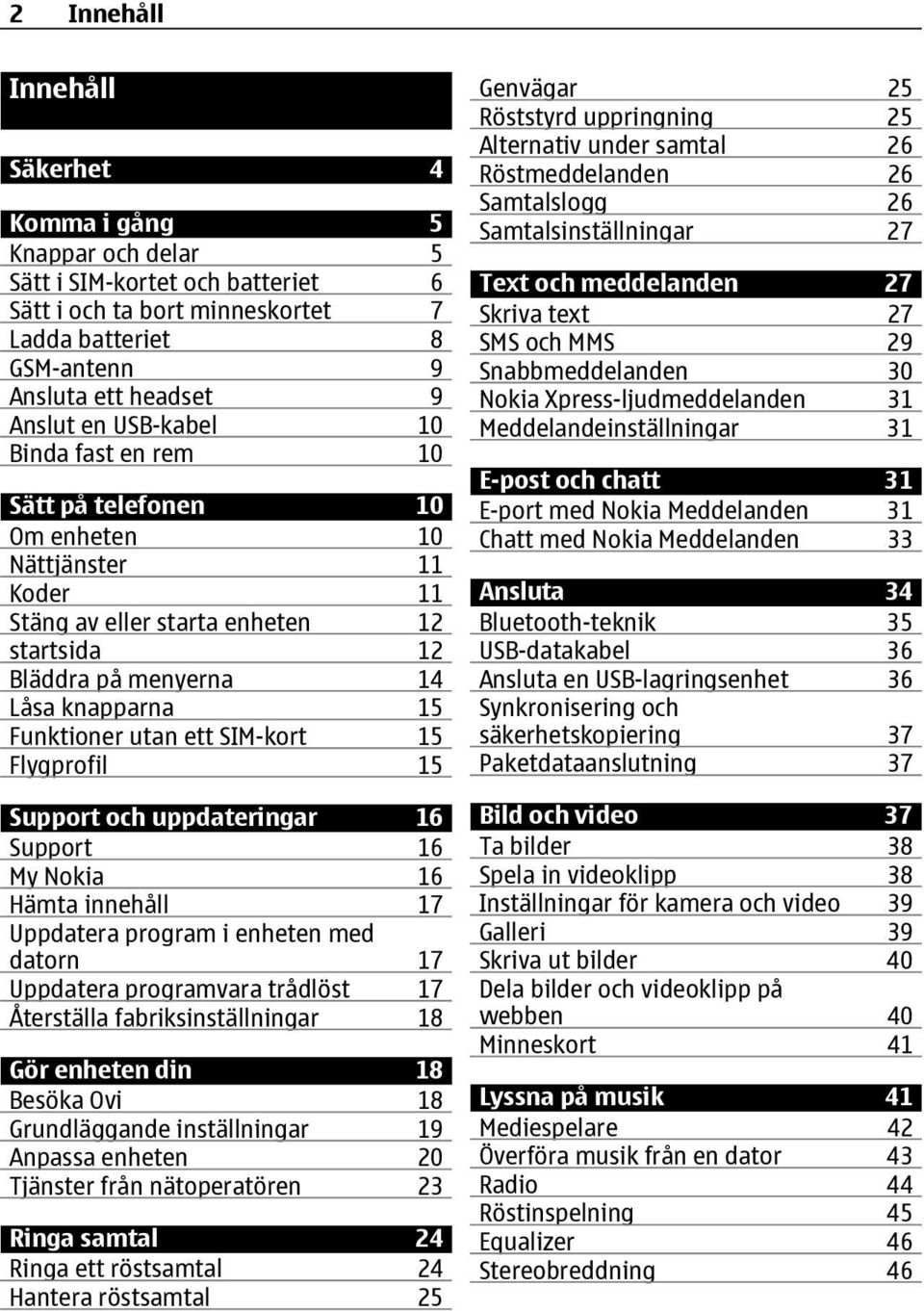 SIM-kort 15 Flygprofil 15 Support och uppdateringar 16 Support 16 My Nokia 16 Hämta innehåll 17 Uppdatera program i enheten med datorn 17 Uppdatera programvara trådlöst 17 Återställa