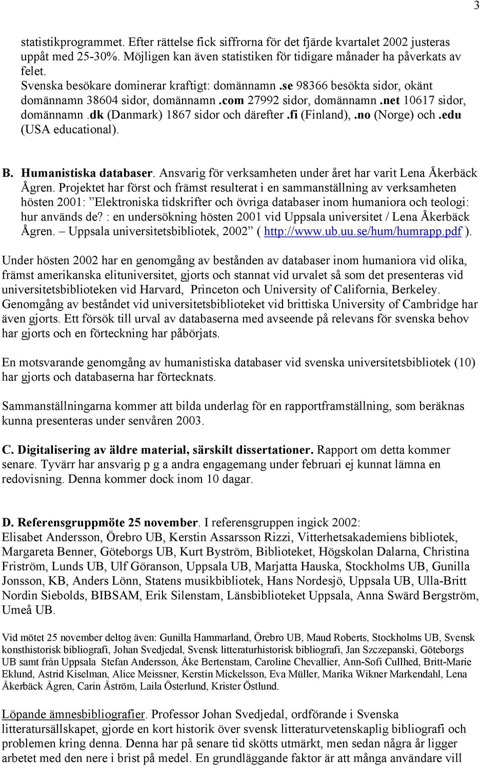 dk (Danmark) 1867 sidor och därefter.fi (Finland),.no (Norge) och.edu (USA educational). B. Humanistiska databaser. Ansvarig för verksamheten under året har varit Lena Åkerbäck Ågren.