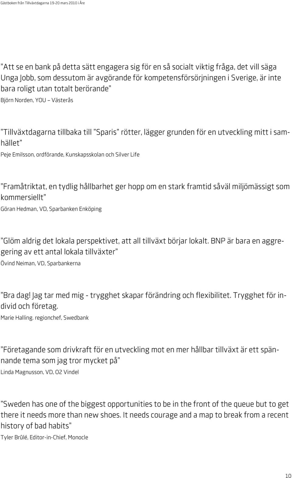 Framåtriktat, en tydlig hållbarhet ger hopp om en stark framtid såväl miljömässigt som kommersiellt Göran Hedman, VD, Sparbanken Enköping Glöm aldrig det lokala perspektivet, att all tillväxt börjar