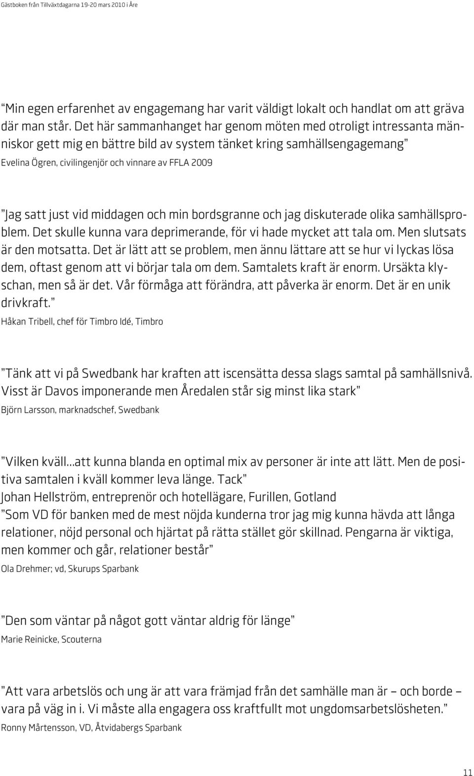 satt just vid middagen och min bordsgranne och jag diskuterade olika samhällsproblem. Det skulle kunna vara deprimerande, för vi hade mycket att tala om. Men slutsats är den motsatta.