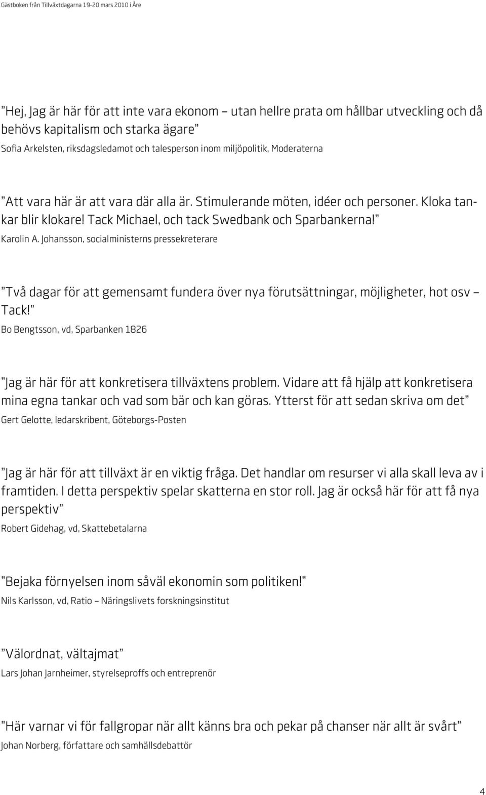 Johansson, socialministerns pressekreterare Två dagar för att gemensamt fundera över nya förutsättningar, möjligheter, hot osv Tack!