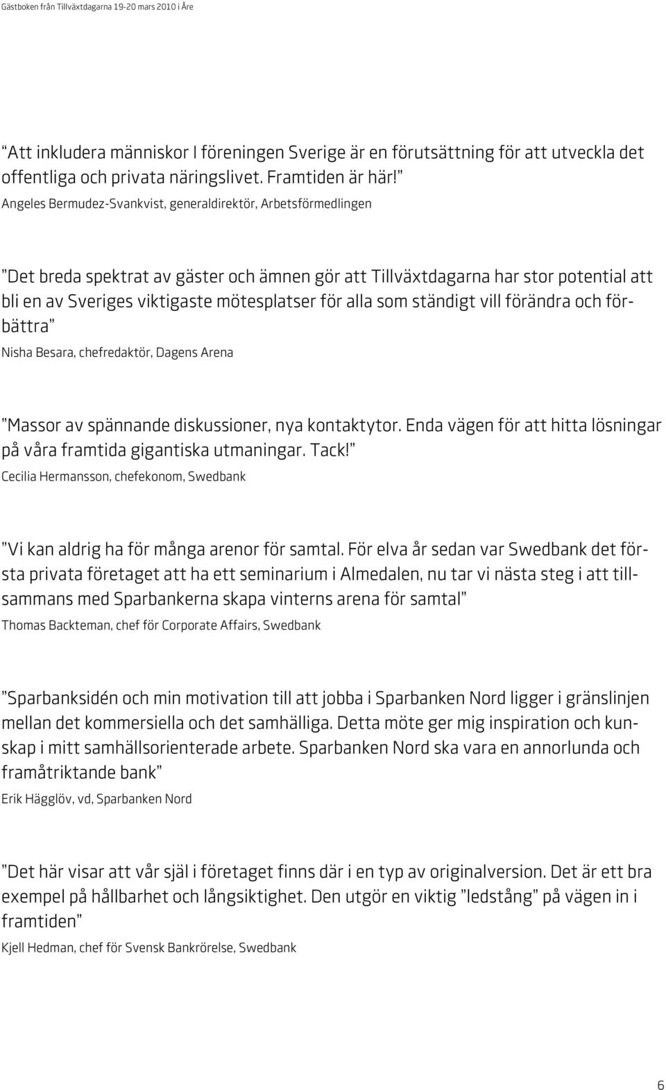 alla som ständigt vill förändra och förbättra Nisha Besara, chefredaktör, Dagens Arena Massor av spännande diskussioner, nya kontaktytor.