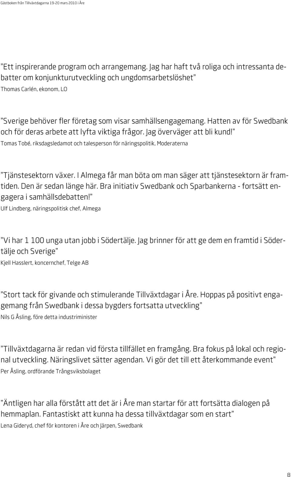 Hatten av för Swedbank och för deras arbete att lyfta viktiga frågor. Jag överväger att bli kund! Tomas Tobé, riksdagsledamot och talesperson för näringspolitik, Moderaterna Tjänstesektorn växer.