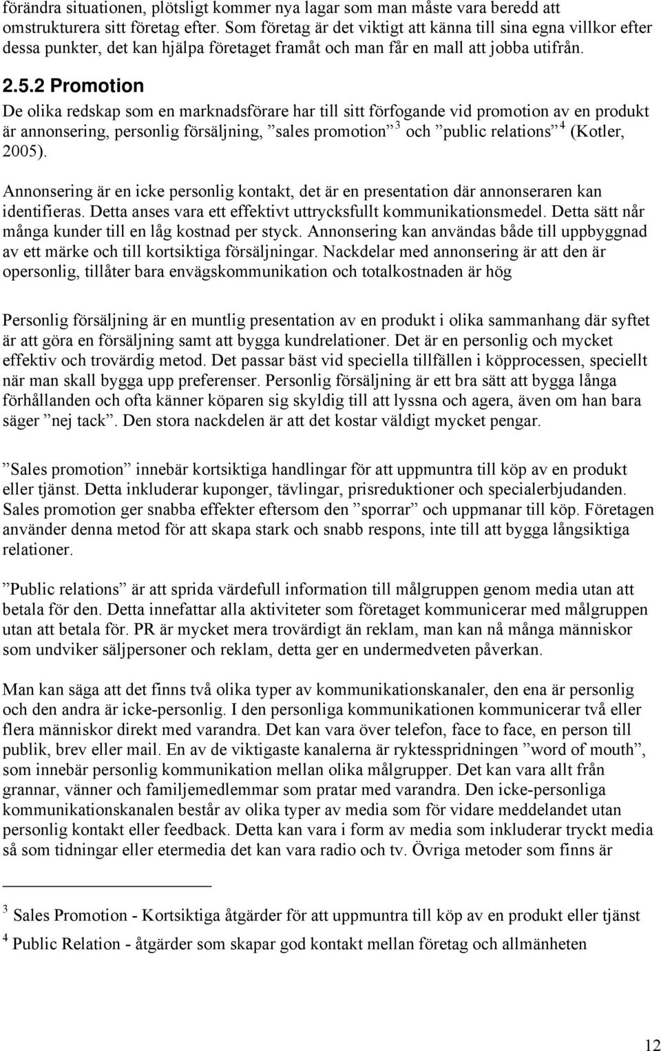 2 Promotion De olika redskap som en marknadsförare har till sitt förfogande vid promotion av en produkt är annonsering, personlig försäljning, sales promotion 3 och public relations 4 (Kotler, 2005).