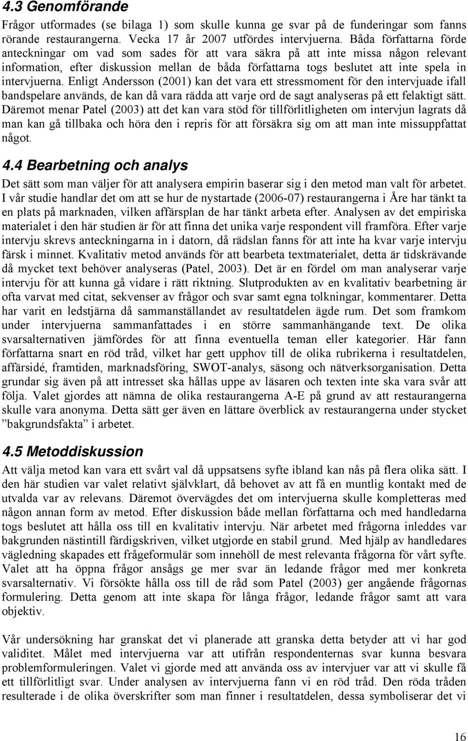 intervjuerna. Enligt Andersson (2001) kan det vara ett stressmoment för den intervjuade ifall bandspelare används, de kan då vara rädda att varje ord de sagt analyseras på ett felaktigt sätt.