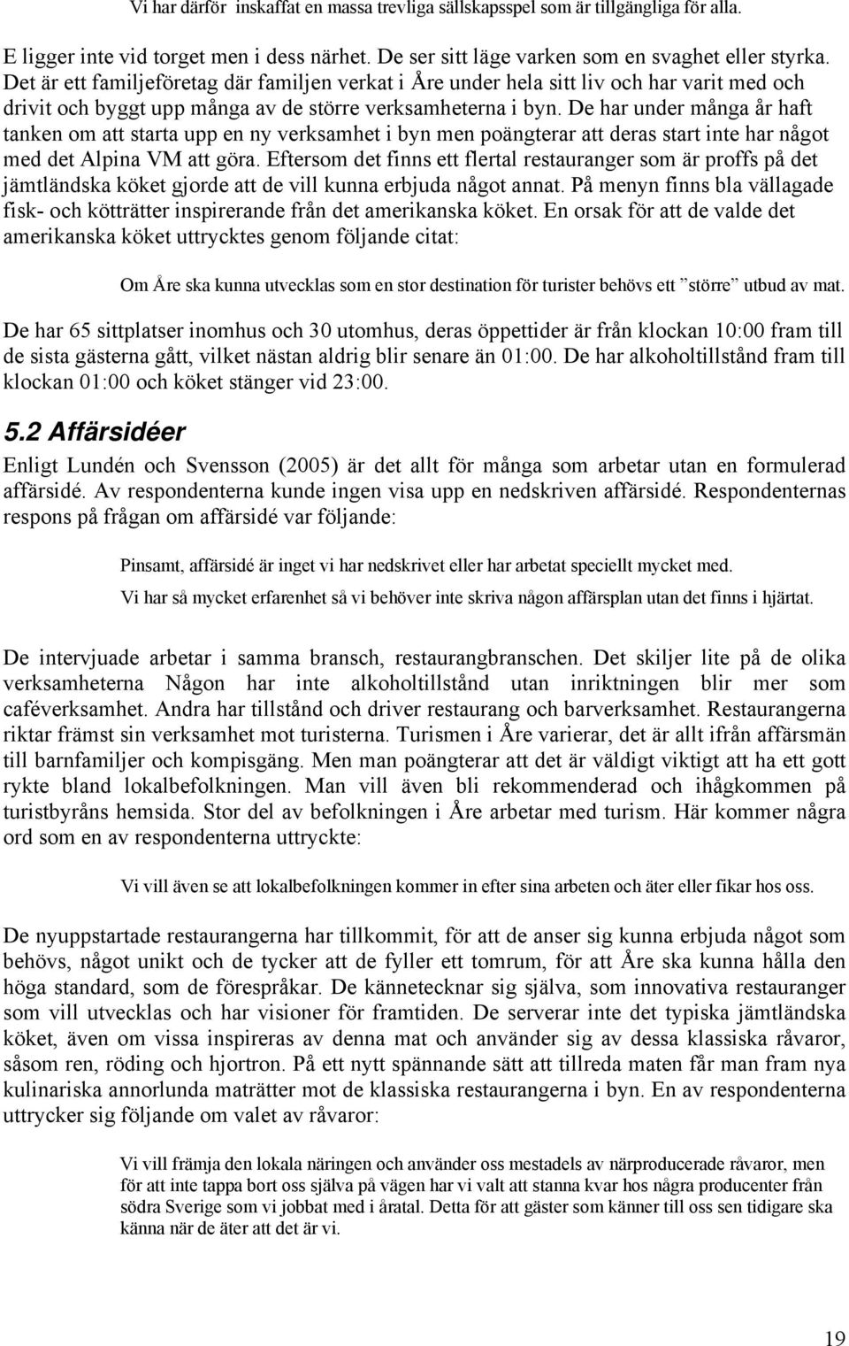 De har under många år haft tanken om att starta upp en ny verksamhet i byn men poängterar att deras start inte har något med det Alpina VM att göra.