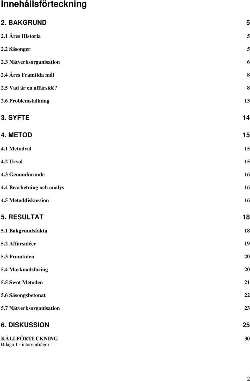 4 Bearbetning och analys 16 4.5 Metoddiskussion 16 5. RESULTAT 18 5.1 Bakgrundsfakta 18 5.2 Affärsidéer 19 5.3 Framtiden 20 5.