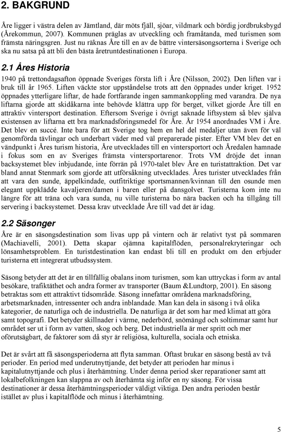 Just nu räknas Åre till en av de bättre vintersäsongsorterna i Sverige och ska nu satsa på att bli den bästa åretruntdestinationen i Europa. 2.