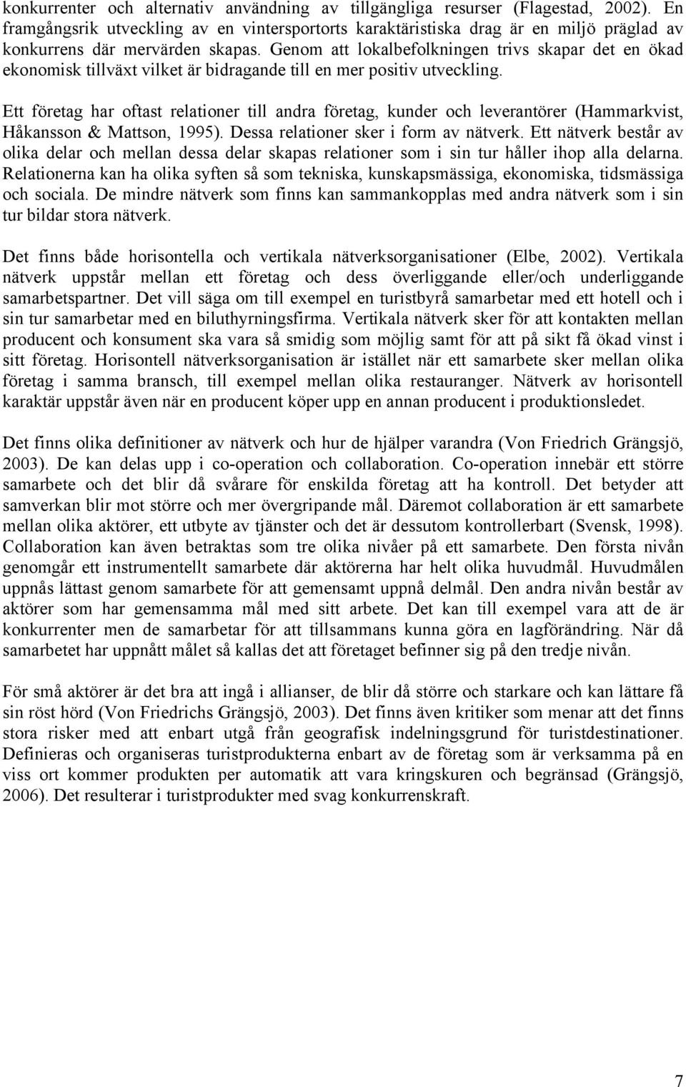 Genom att lokalbefolkningen trivs skapar det en ökad ekonomisk tillväxt vilket är bidragande till en mer positiv utveckling.