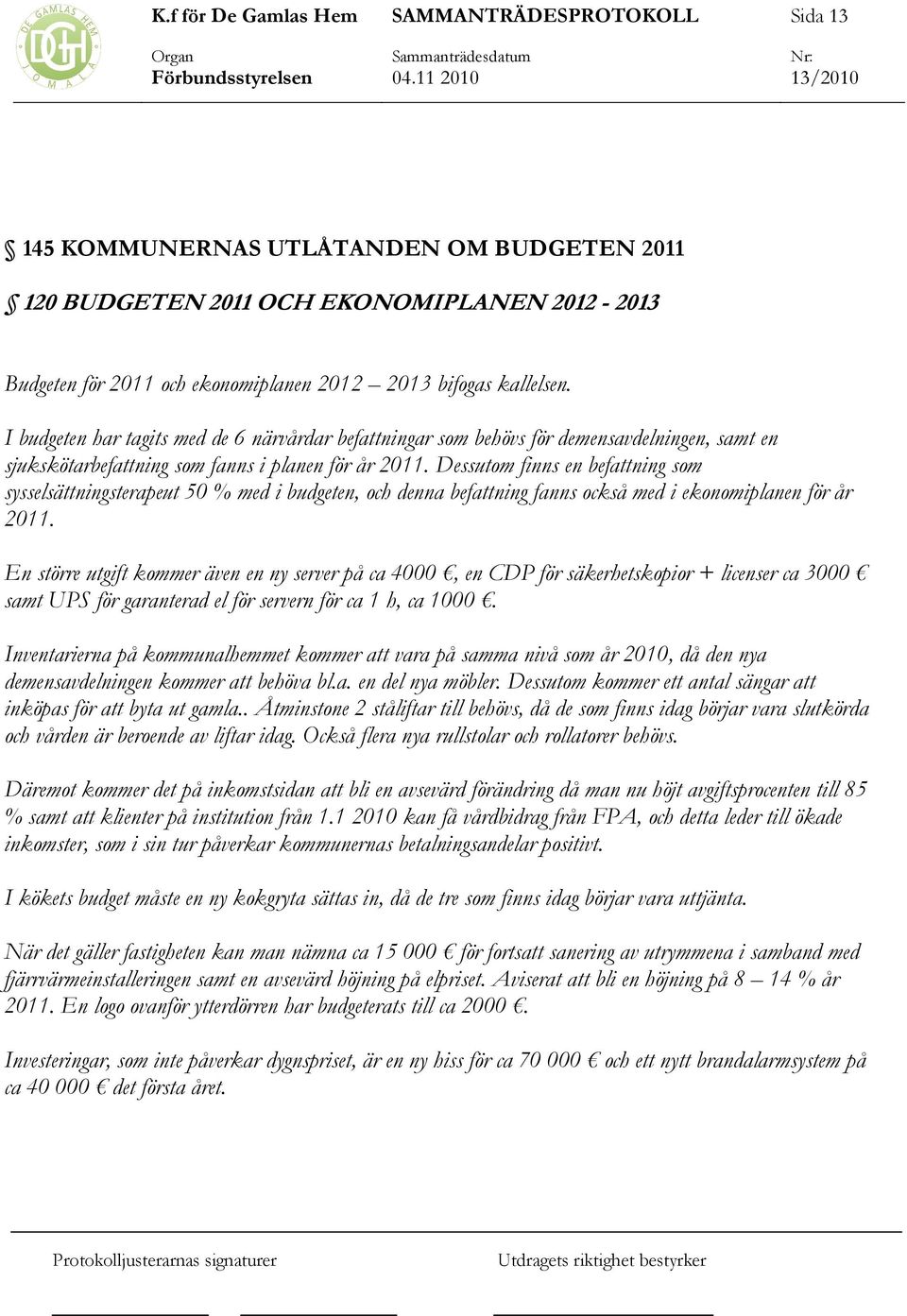 Dessutom finns en befattning som sysselsättningsterapeut 50 % med i budgeten, och denna befattning fanns också med i ekonomiplanen för år 2011.