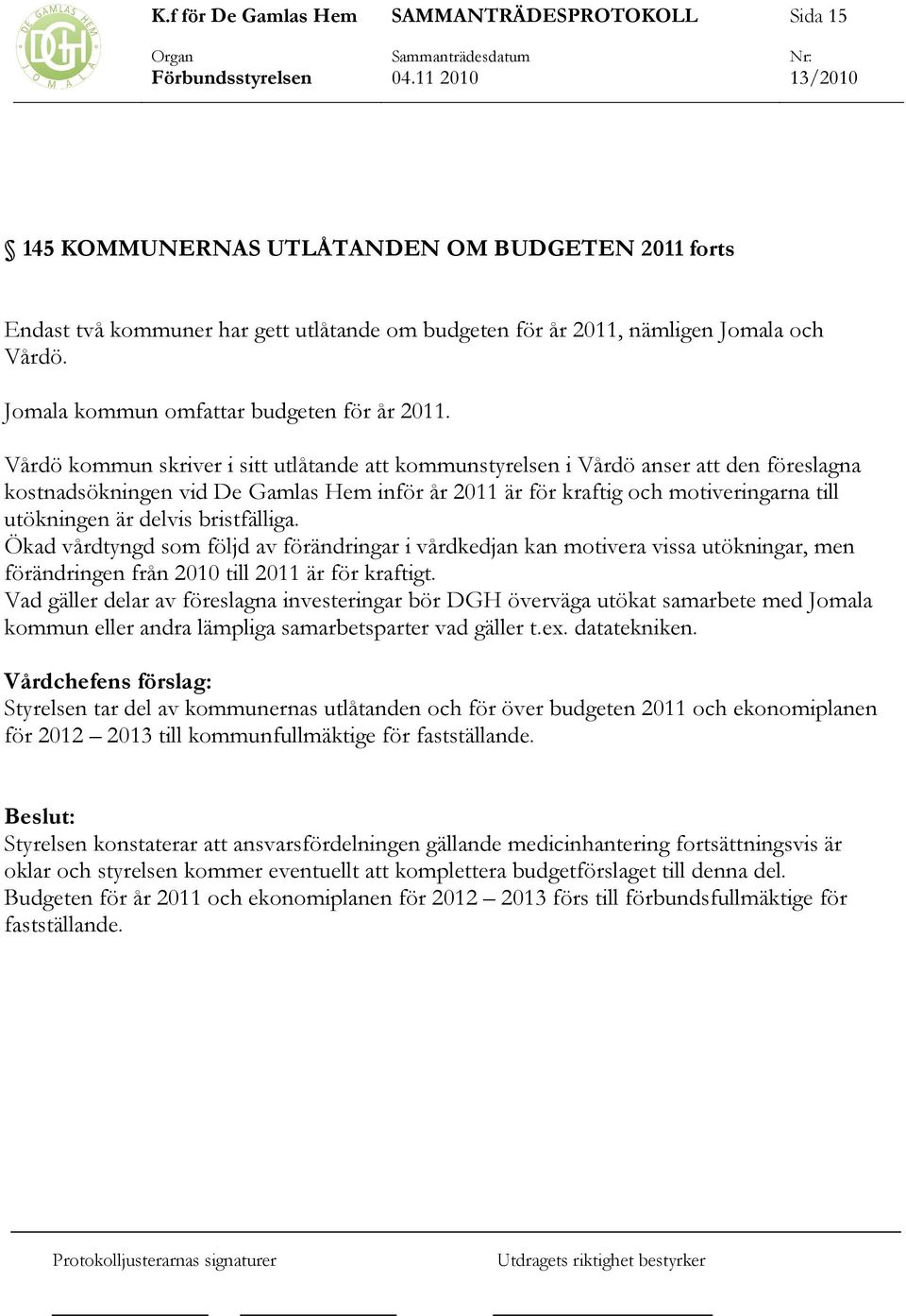 bristfälliga. Ökad vårdtyngd som följd av förändringar i vårdkedjan kan motivera vissa utökningar, men förändringen från 2010 till 2011 är för kraftigt.