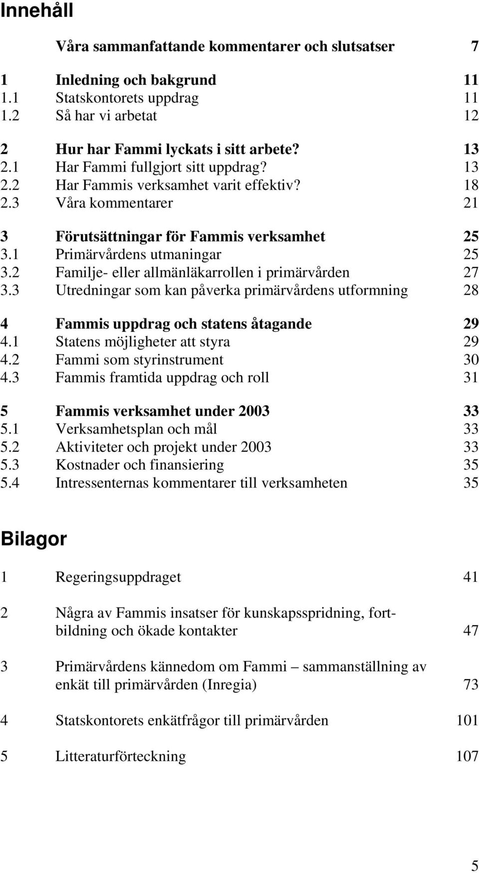 2 Familje- eller allmänläkarrollen i primärvården 27 3.3 Utredningar som kan påverka primärvårdens utformning 28 4 Fammis uppdrag och statens åtagande 29 4.1 Statens möjligheter att styra 29 4.